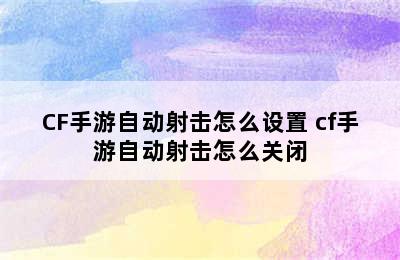 CF手游自动射击怎么设置 cf手游自动射击怎么关闭